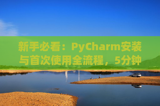 新手必看：PyCharm安装与首次使用全流程，5分钟快速上手